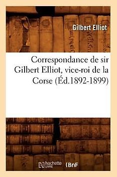 Correspondance de Sir Gilbert Elliot, Vice-Roi de la Corse (Éd.1892-1899)