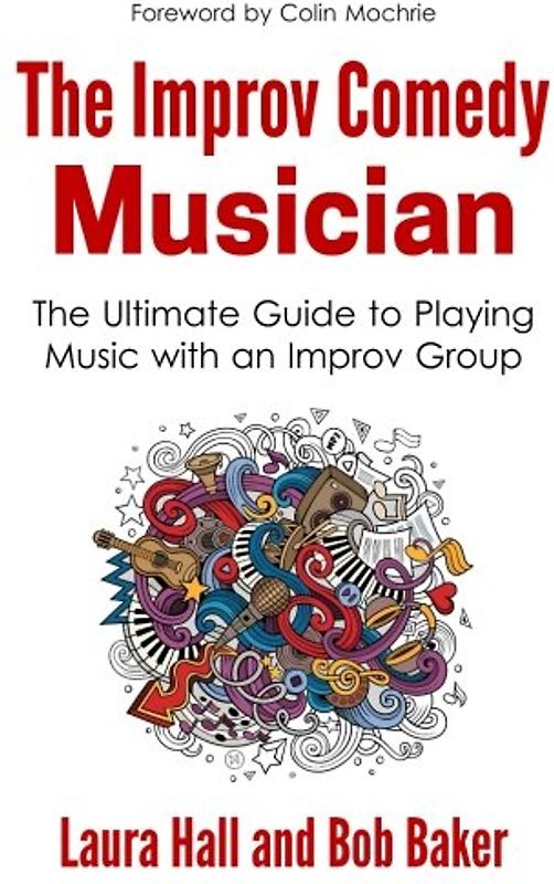 The Improv Comedy Musician: The Ultimate Guide to Playing Music with an Improv Group
