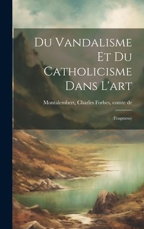 Du vandalisme et du catholicisme dans l'art: (fragmens)