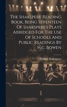 The Shakspere Reading Book, Being Seventeen Of Shakspere's Plays Abridged For The Use Of Schools And Public Readings By H.c. Bowen