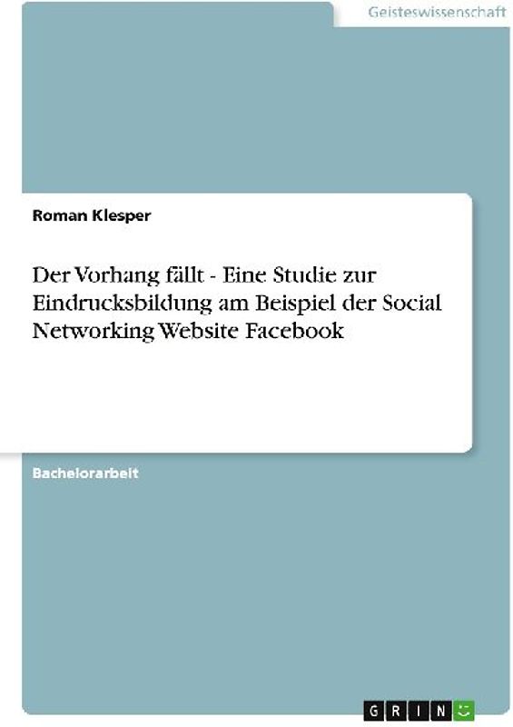 Der Vorhang fällt - Eine Studie zur Eindrucksbildung am Beispiel der Social Networking Website Facebook