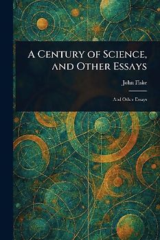 A Century of Science, and Other Essays