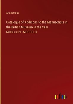 Catalogue of Additions to the Manuscripts in the British Museum in the Year MDCCCLIV.-MDCCCLX.