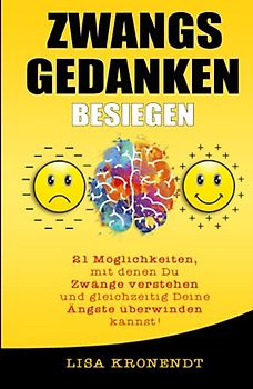 Zwangsgedanken besiegen: 21 Möglichkeiten, mit denen Du Zwänge verstehen und gleichzeitig Deine Ängste überwinden kannst! (Psychologie für Anfänger)