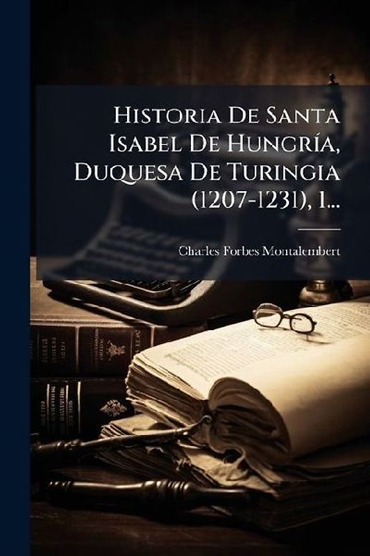 Historia De Santa Isabel De HungrÃ-a, Duquesa De Turingia (1207-1231), 1...