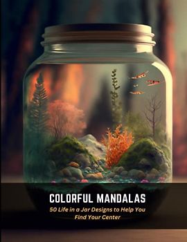 Colorful Mandalas: 50 Life in a Jar Designs to Help You Find Your Center