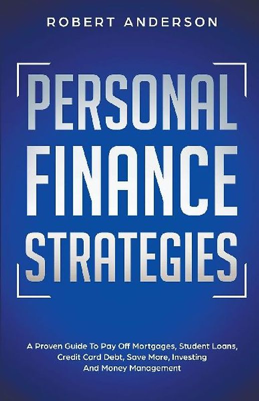 Personal Finance Strategies A Proven Guide To Pay Off Mortgages, Student Loans, Credit Card Debt, Save More, Investing And Money Management