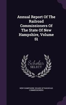 Annual Report Of The Railroad Commissioners Of The State Of New Hampshire, Volume 51