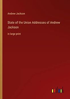 State of the Union Addresses of Andrew Jackson: in large print
