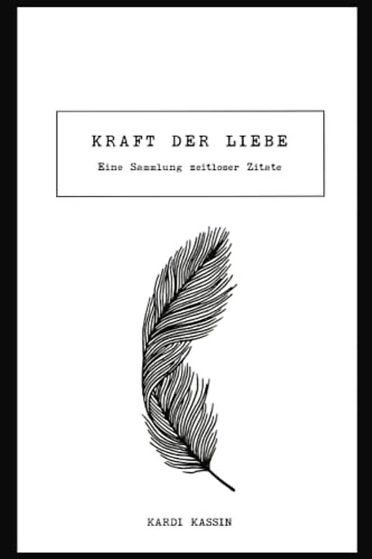 Die Kraft der Liebe:: Eine Sammlung zeitloser Zitate und Texte
