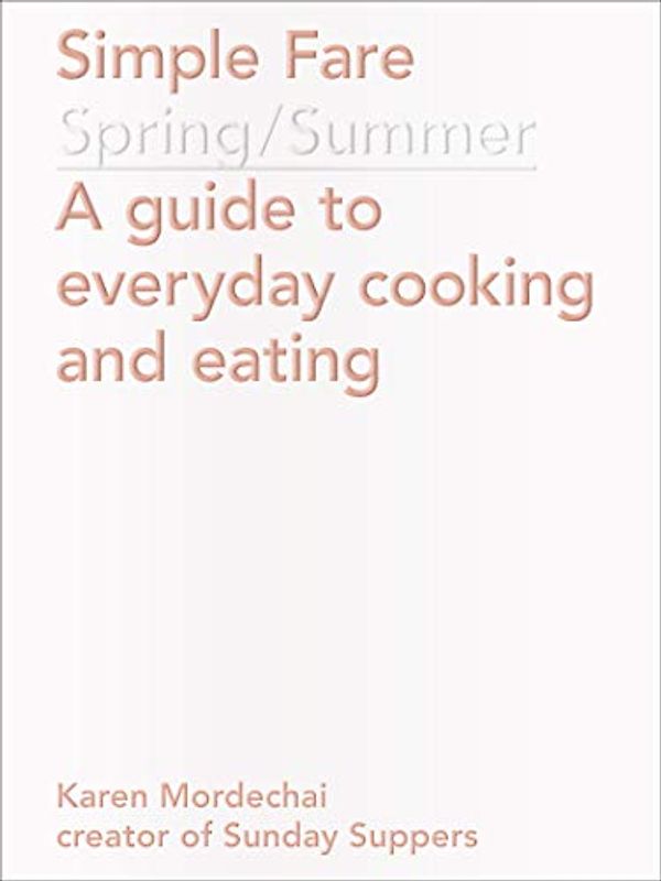 Simple Fare: Spring and Summer: Spring / Summer: A Guide to Everyday Cooking and Eating