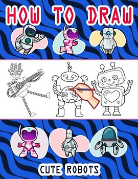 How to Draw Robots For Kids: Easy Way to draw Robots, Learn To Draw Cute Robots, How to Draw Happy Robots, It's Fun to Draw Happy Little Robots, How ... Happy Little Robots 110 Pages (8.5"x11")