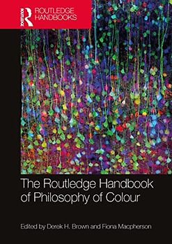 The Routledge Handbook of Philosophy of Colour (Routledge Handbooks in Philosophy)