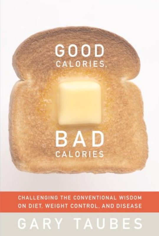 Good Calories, Bad Calories: Challenging the Conventional Wisdom on Diet, Weight Control, and Disease - Gary Taubes