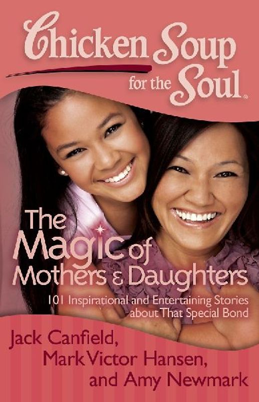 Chicken Soup for the Soul: The Magic of Mothers & Daughters: 101 Inspirational and Entertaining Stories about That Special Bond - Canfield, Jack