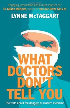 What Doctors Don't Tell You: The Truth About the Dangers of Modern Medicine - McTaggart, Lynne