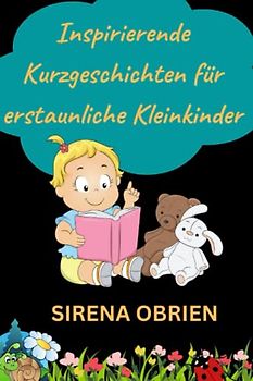 Inspirierende Kurzgeschichten für erstaunliche Kleinkinder: Ein Motivationsbuch über Mut, innere Stärke, Selbstvertrauen und Selbstliebe