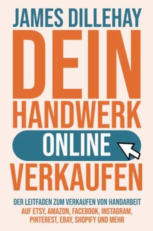 Dein Handwerk Online Verkaufen: Der Leitfaden zum Verkaufen von Handarbeit auf Etsy, Amazon, Facebook, Instagram, Pinterest, eBay, Shopify und mehr