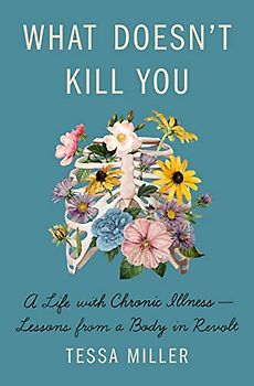 What Doesn't Kill You: A Life With Chronic Illness Lessons from a Body in Revolt