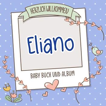 Herzlich Willkommen Eliano - Baby Buch und Album: Personalisiertes Babybuch und Babyalbum, Geschenk zu Schwangerschaft und Geburt, Baby Name auf dem Cover