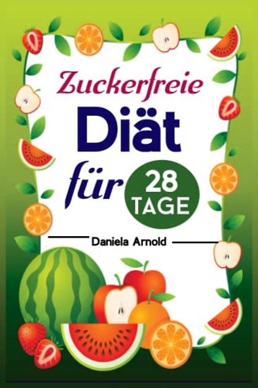 Zuckerfreie Diät für 28 Tage: Schnelle und einfache, zuckerfreie Rezepte zum Abnehmen