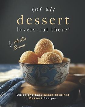 For All Dessert Lovers Out There!: Quick and Easy Asian-Inspired Dessert Recipes