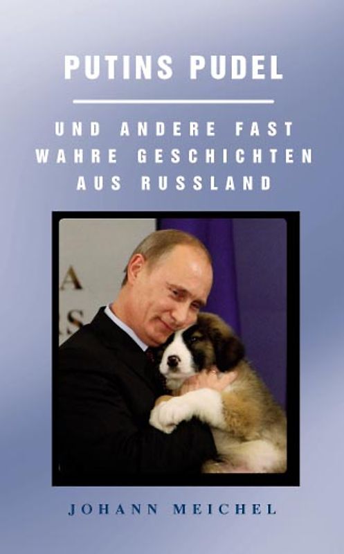Putins Pudel und andere fast wahre Geschichten aus Russland