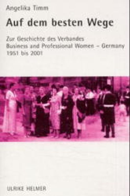 Auf dem besten Wege. Zur Geschichte des Verbandes "Business and Professional Women - Germany" von 1951 bis heute