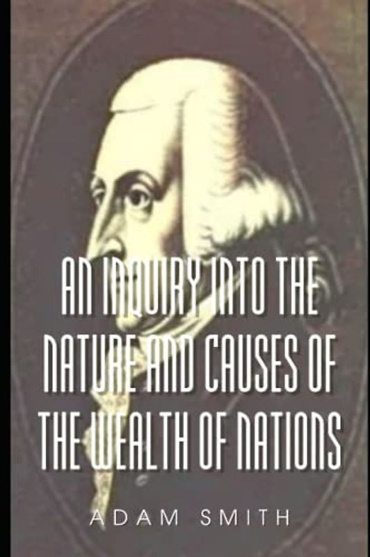An Inquiry into the Nature and Causes of the Wealth of Nations