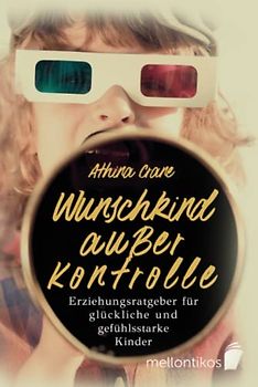 Wunschkind außer Kontrolle - Erziehungsratgeber für glückliche & gefühlsstarke Kinder: Wie Sie die Trotzphase meistern & Ihr Kind erziehen ohne Schimpfen und Stress