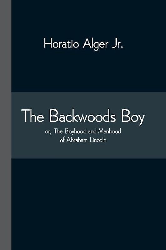 The Backwoods Boy; Or, The Boyhood And Manhood Of Abraham Lincoln