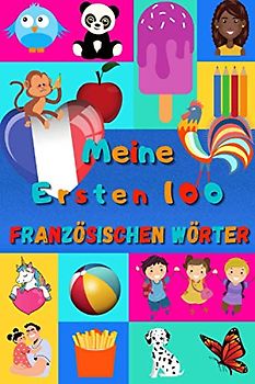 Meine ersten 100 Französischen Wörter: Französisch lernen für Kinder von 2 bis 6 Jahren, Babys, Kindergarten | Bilderbuch : 100 schöne farbige Bilder mit Französischen und Deutschen Wörtern