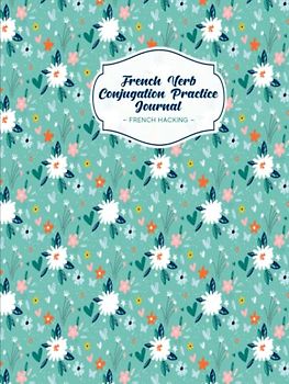 French Verb Conjugation Practice Journal: Beginner Learn French Workbook To Practice Verb Tenses
