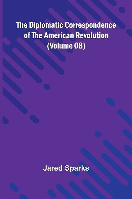 The Diplomatic Correspondence Of The American Revolution (Volume 08)