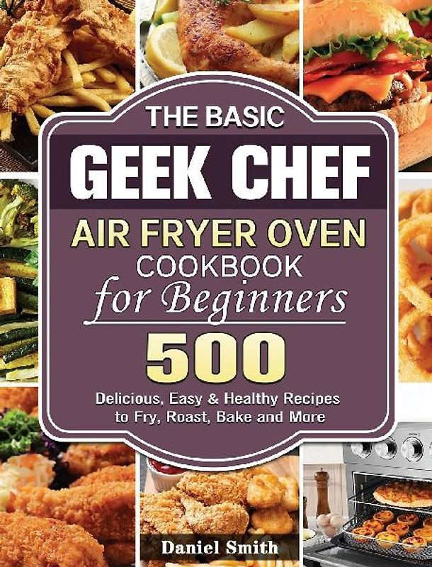 The Basic Geek Chef Air Fryer Oven Cookbook for Beginners