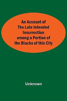 An Account Of The Late Intended Insurrection Among A Portion Of The Blacks Of This City