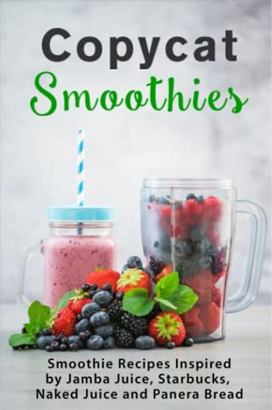 Copycat Smoothies: Smoothie Recipes Inspired by Jamba Juice, Starbucks, Naked Juice and Panera Bread
