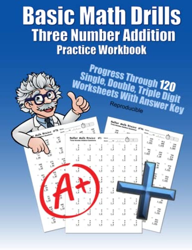 Basic Math Drills Three Number Addition Practice Workbook: Progress Through 120 Single, Double, Triple Digit Worksheets With Answer Key Reproducible ... Quick Arithmetic Worksheets With Answer Key)