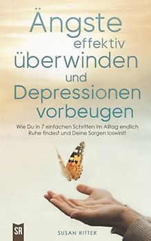 Ängste effektiv überwinden und Depressionen vorbeugen: Wie Du in 7 einfachen Schritten im Alltag endlich Ruhe findest und Deine Sorgen und Panik ... meistern! (Stress bewältigen, Band 1)