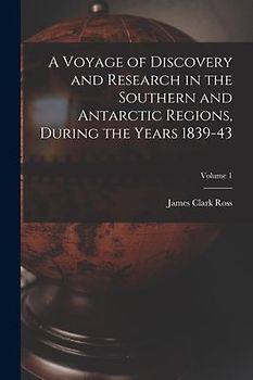 A Voyage of Discovery and Research in the Southern and Antarctic Regions, During the Years 1839-43; Volume 1