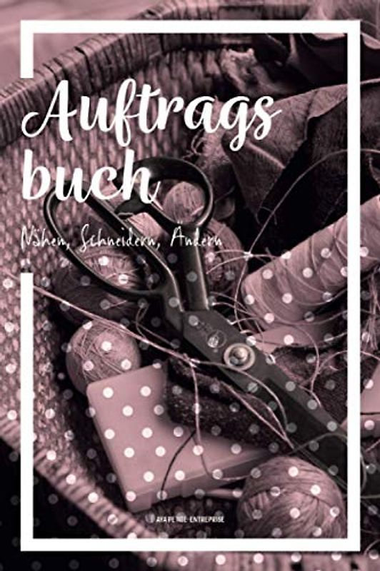 Auftragsbuch Nähen, Schneidern, Ändern: Nähauftragsbuch für Kleinunternehmer und Kreative zur Erfassung von Kundenaufträgen