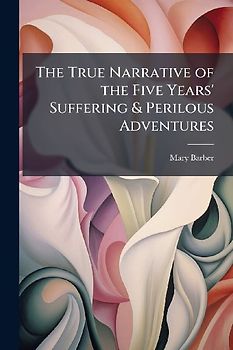 The True Narrative of the Five Years' Suffering & Perilous Adventures