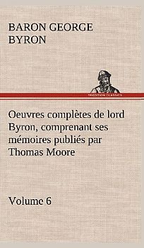 Oeuvres complètes de lord Byron. Volume 6 comprenant ses mémoires publiés par Thomas Moore