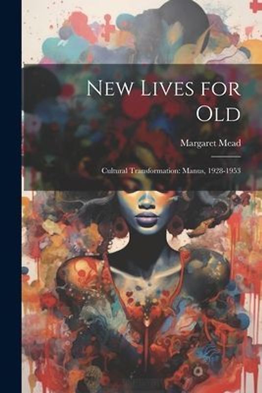 New Lives for Old; Cultural Transformation: Manus, 1928-1953