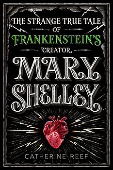 Mary Shelley: The Strange True Tale of Frankenstein's Creator