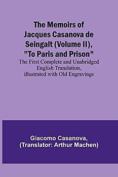 The Memoirs of Jacques Casanova de Seingalt (Volume II), "To Paris and Prison"; The First Complete and Unabridged English Translation, Illustrated with Old Engravings