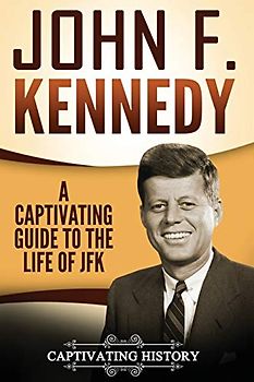 John F. Kennedy: A Captivating Guide to the Life of JFK (U.S. Presidents)