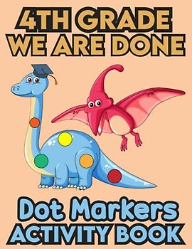 4th Grade We Are Done Dot Markers Activity Book: 4th Grade Graduation Activity book for toddlers, Funny Dinosaur With a graduation hat.