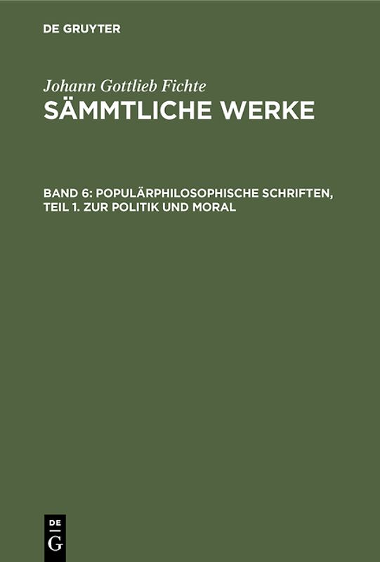 Johann Gottlieb Fichte: Johann Gottlieb Fichte’s Sämmtliche Werke / Populärphilosophische Schriften, Teil 1. Zur Politik und Moral