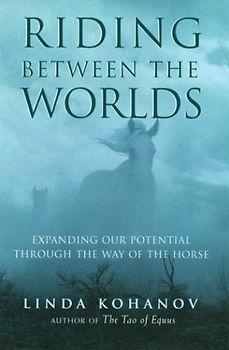 Riding between the Worlds: Expanding Human Consciousness Through the Way of the Horse - Linda Kohanov
